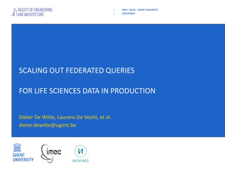 SCALING OUT FEDERATED QUERIES
FOR LIFE SCIENCES DATA IN PRODUCTION
Dieter De Witte, Laurens De Vocht, et al.
dieter.dewitte@ugent.be
• IMEC– IDLAB – GHENT UNIVERSITY
• ONTOFORCE
 