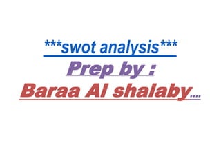 ***swot analysis***
Prep by :
Baraa Al shalaby….
 