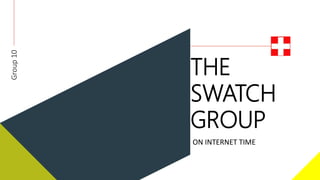 THE
SWATCH
GROUP
ON INTERNET TIME
Group10
 