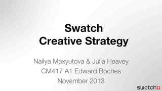 Swatch!
Creative Strategy!
Nailya Maxyutova & Julia Heavey!
CM417 A1 Edward Boches!
November 2013!

 