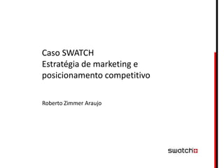Caso SWATCH
Estratégia de marketing e
posicionamento competitivo

Roberto Zimmer Araujo
 