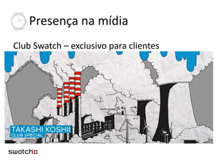 Presença na mídia
Club Swatch – exclusivo para clientes
 