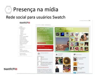 Presença na mídia
Rede social para usuários Swatch
 
