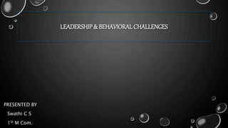 LEADERSHIP & BEHAVIORALCHALLENGES
Swathi C S
1St M Com.
PRESENTED BY
 