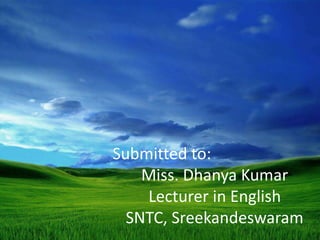 Submitted to:
Miss. Dhanya Kumar
Lecturer in English
SNTC, Sreekandeswaram
 