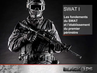 SWAT I
Les fondements
du SWAT
et l’établissement
du premier
périmètre
 