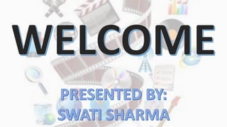 WELCOME
PRESENTED BY:
SWATI SHARMA
 