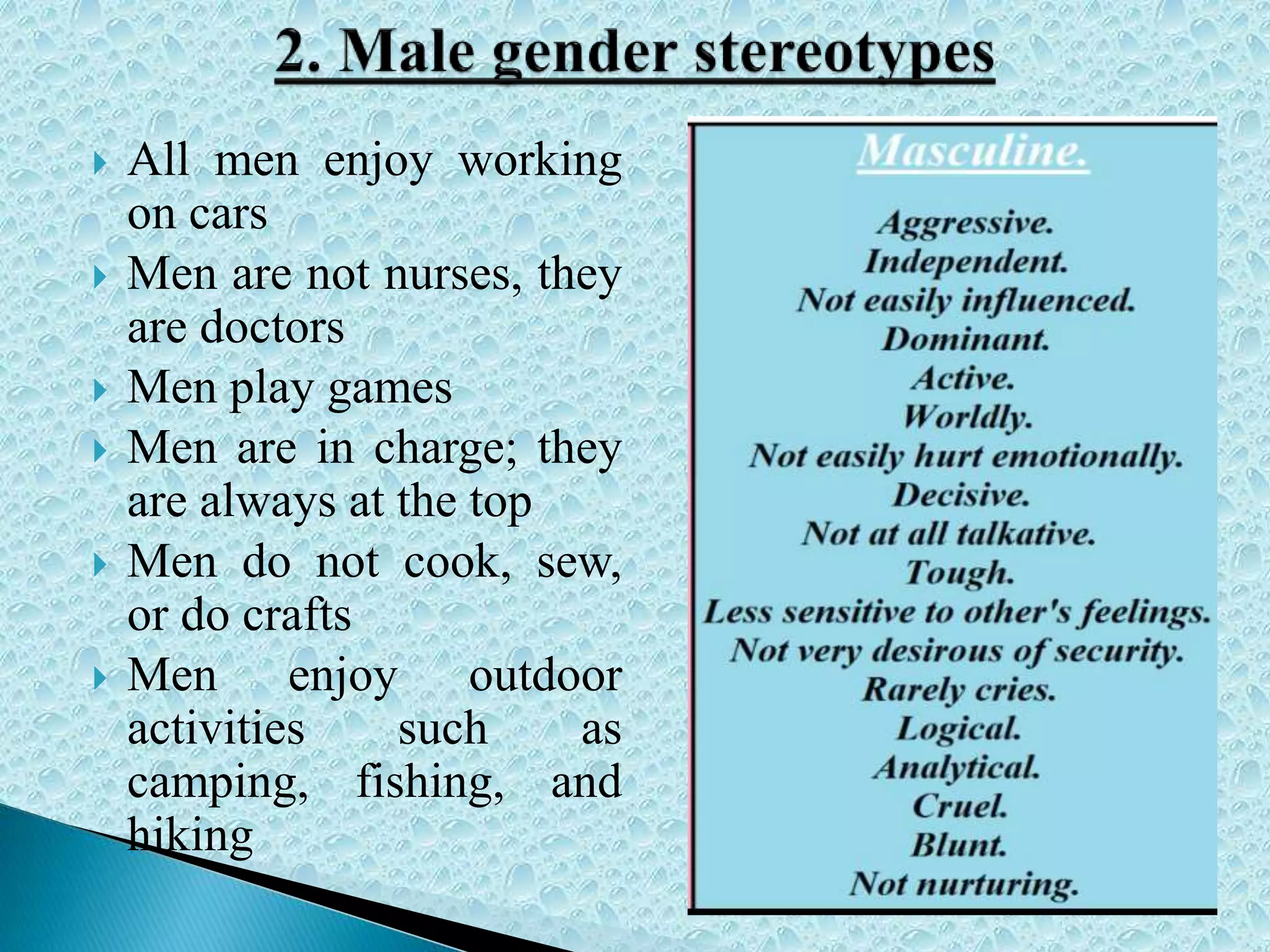  All men enjoy working
on cars
 Men are not nurses, they
are doctors
 Men play games
 Men are in charge; they
are always at the top
 Men do not cook, sew,
or do crafts
 Men enjoy outdoor
activities such as
camping, fishing, and
hiking
 