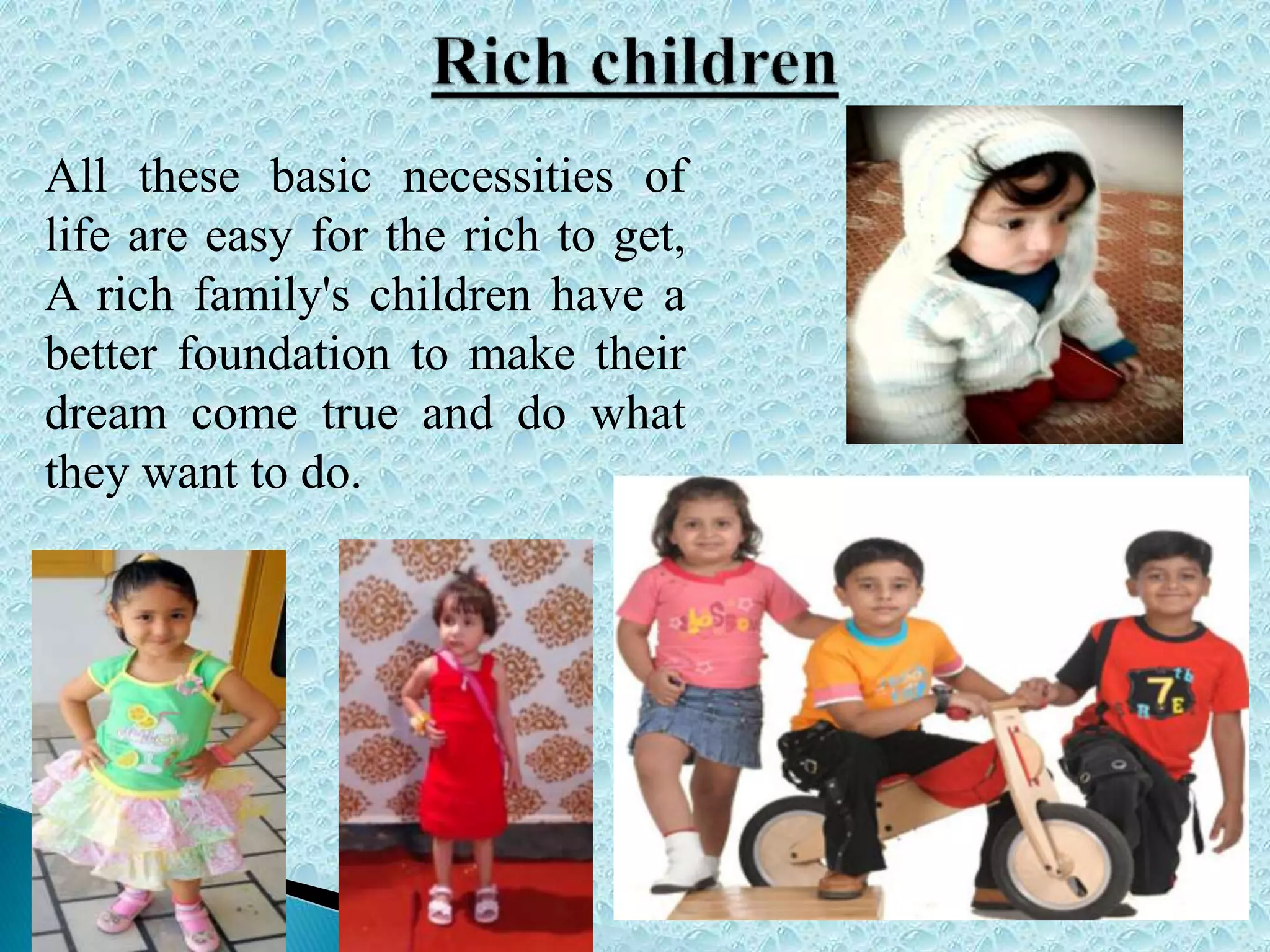 All these basic necessities of
life are easy for the rich to get,
A rich family's children have a
better foundation to make their
dream come true and do what
they want to do.
 