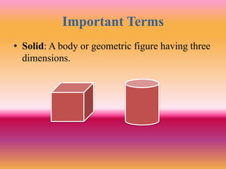 Important Terms
• Solid: A body or geometric figure having three
dimensions.
 