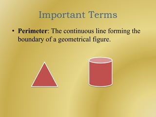 Important Terms
• Perimeter: The continuous line forming the
boundary of a geometrical figure.
 