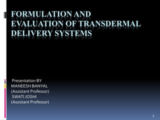 1
FORMULATION AND
EVALUATION OF TRANSDERMAL
DELIVERY SYSTEMS
Presentation BY
MANEESH BANYAL
(Assistant Professor)
SWATI JOSHI
(Assistant Professor)
 