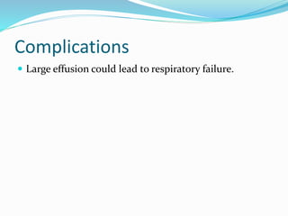 Complications
 Large effusion could lead to respiratory failure.
 