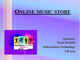 ONLINE MUSIC STORE

Submitted By:

Swati Kandoi
Information Technology
VII sem

 