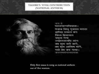 TAGORE’S VITAL CONTRIBUTION 
(NATIONAL ANTHEM) 
Only first stanza is sung as national anthem 
out of five stanzas. 
 