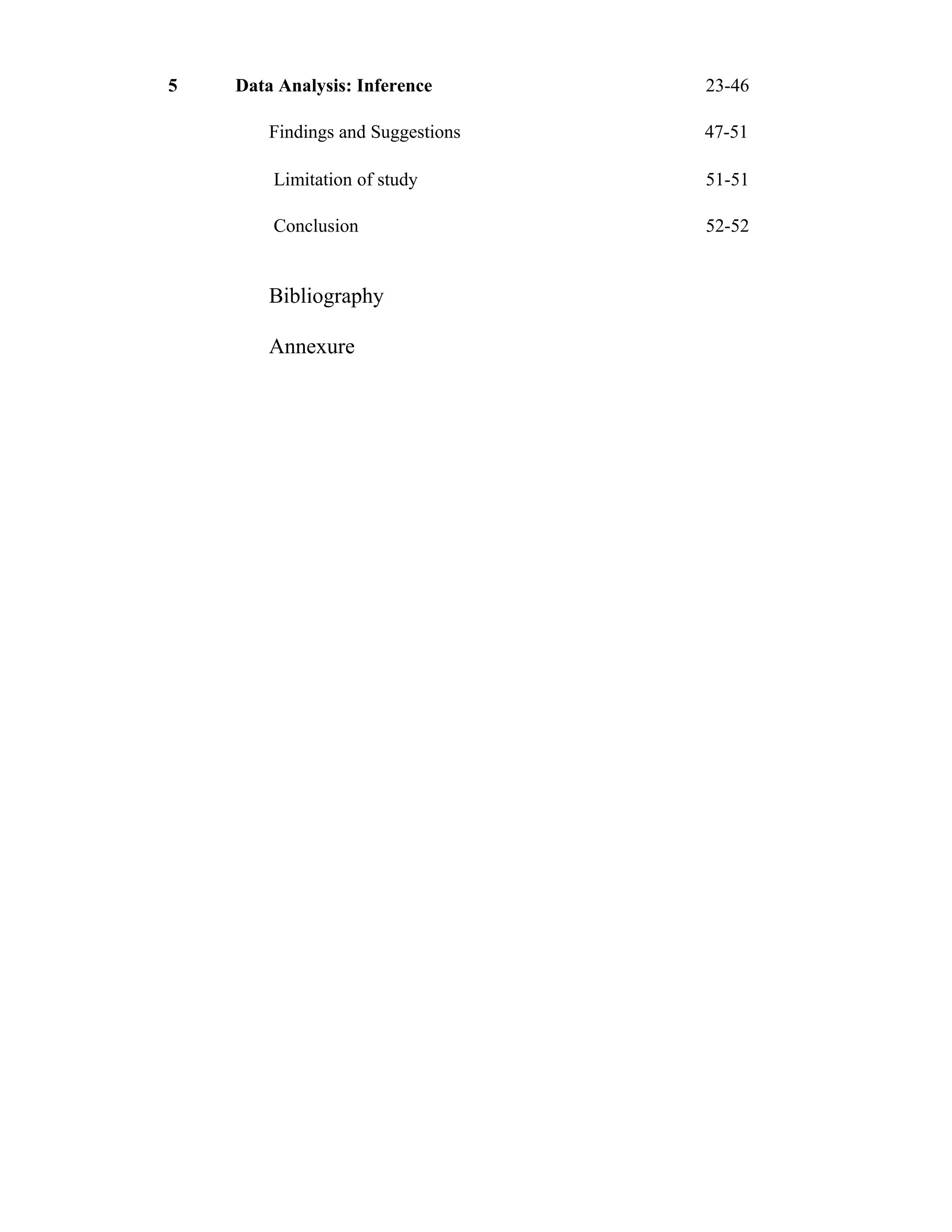 5   Data Analysis: Inference       23-46

        Findings and Suggestions   47-51

        Limitation of study        51-51

        Conclusion                 52-52


        Bibliography

        Annexure
 