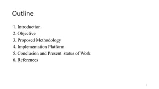 3
Outline
1. Introduction
2. Objective
3. Proposed Methodology
4. Implementation Platform
5. Conclusion and Present status of Work
6. References
 