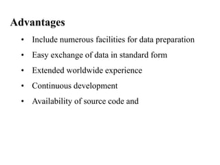 Advantages
• Include numerous facilities for data preparation
• Easy exchange of data in standard form
• Extended worldwide experience
• Continuous development
• Availability of source code and
 