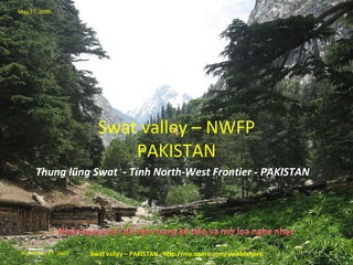 Swat valley – PAKISTAN- http://my.opera.com/vinhbinhpro Swat valley – NWFP PAKISTAN Swat valley – PAKISTAN - http://my.opera.com/vinhbinhpro May 27, 2009 November 17, 2009 Thung lũng Swat  - Tỉnh  North-West Frontier - PAKISTAN  