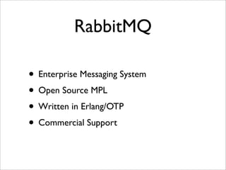 RabbitMQ
• Enterprise Messaging System
• Open Source MPL
• Written in Erlang/OTP
• Commercial Support
 