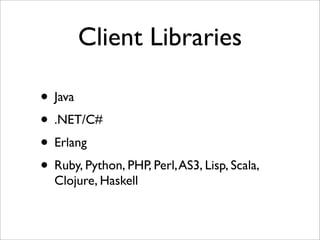 Client Libraries
• Java
• .NET/C#
• Erlang
• Ruby, Python, PHP, Perl,AS3, Lisp, Scala,
Clojure, Haskell
 