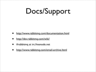 Docs/Support
• http://www.rabbitmq.com/documentation.html
• http://dev.rabbitmq.com/wiki/
• #rabbitmq at irc.freenode.net
• http://www.rabbitmq.com/email-archive.html
 