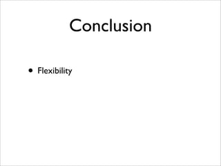 Conclusion
• Flexibility
 