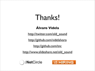 Thanks!
Álvaro Videla
http://twitter.com/old_sound
http://github.com/videlalvaro
http://github.com/tnc
http://www.slideshare.net/old_sound
 