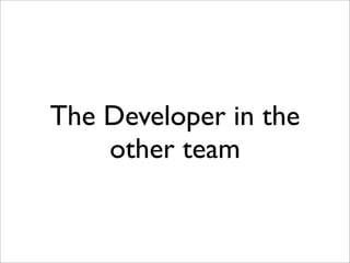 The Developer in the
other team
 