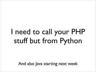 I need to call your PHP
stuff but from Python
And also Java starting next week
 