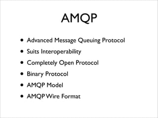 AMQP
• Advanced Message Queuing Protocol
• Suits Interoperability
• Completely Open Protocol
• Binary Protocol
• AMQP Model
• AMQP Wire Format
 