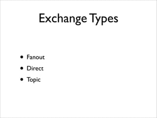 Exchange Types
• Fanout
• Direct
• Topic
 