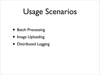 Usage Scenarios
• Batch Processing
• Image Uploading
• Distributed Logging
 