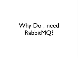 Why Do I need
RabbitMQ?
 