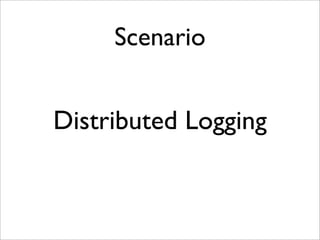 Scenario
Distributed Logging
 
