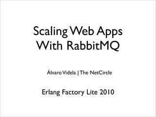 Scaling Web Apps
With RabbitMQ
ÁlvaroVidela | The NetCircle
Erlang Factory Lite 2010
 