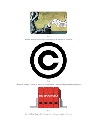 1 - #1
Identifica al autor o institución que avale un proceso de investigación sustentado
2 - #2
Identifica el copyright o símbolo de derecho de autor, que avala la autoridad y legitimidad de la información
3 - #3
Ubica la bibliografía y verifica los dos puntos anteriores en la página de internet