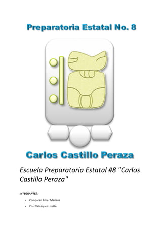 Escuela Preparatoria Estatal #8 "Carlos
Castillo Peraza"
INTEGRANTES :
• Comparan Pérez Mariana
• Cruz Velasquez Lizette
 