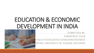 EDUCATION & ECONOMIC
DEVELOPMENT IN INDIA
SUBMITTED BY:
KIRANPREET KAUR
APPLICATION NO:677D1BC2EFE911E9AED9BE55878835
CENTRAL UNIVERSITY OF PUNJAB, BATHINDA
 