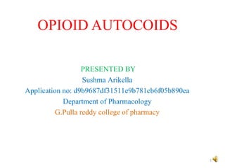 OPIOID AUTOCOIDS
PRESENTED BY
Sushma Arikella
Application no: d9b9687df31511e9b781cb6f05b890ea
Department of Pharmacology
G.Pulla reddy college of pharmacy
1
 