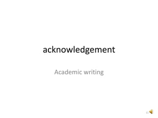 acknowledgement
Academic writing
11
 