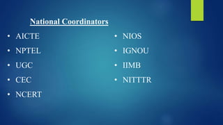 National Coordinators
• AICTE
• NPTEL
• UGC
• CEC
• NCERT
• NIOS
• IGNOU
• IIMB
• NITTTR
 