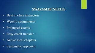 SWAYAM BENEFITS
• Best in class instructors
• Weekly assignments
• Proctored exams
• Easy credit transfer
• Active local chapters
• Systematic approach
 