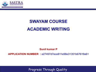 Progress Through Quality
SWAYAM COURSE
ACADEMIC WRITING
Sunil kumar P
APPLICATION NUMBER : a27497d7ece811e98e31351b67619a61
 
