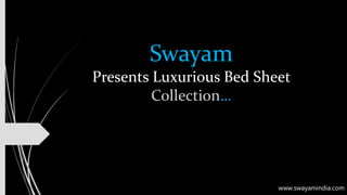 Swayam
Presents Luxurious Bed Sheet
Collection…
www.swayamindia.com
 