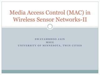 Swayambhoo Jain MSEE University of Minnesota, Twin Cities Media Access Control (MAC) in Wireless Sensor Networks-II 