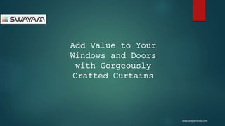 Add Value to Your
Windows and Doors
with Gorgeously
Crafted Curtains
www.swayamindia.com
 