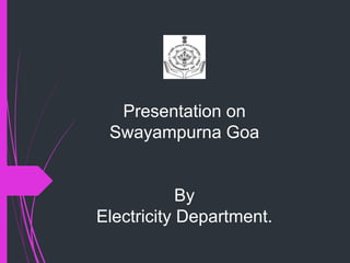 Presentation on
Swayampurna Goa
By
Electricity Department.
 