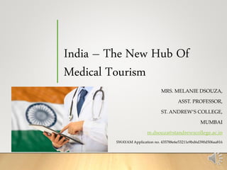India – The New Hub Of
Medical Tourism
MRS. MELANIE DSOUZA,
ASST. PROFESSOR,
ST. ANDREW’S COLLEGE,
MUMBAI
m.dsouza@standrewscollege.ac.in
SWAYAM Application no. 435788e6e53211e9bd6d390d506aa816
 