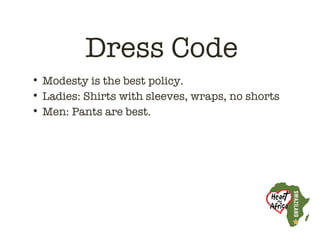 Dress Code
• Modesty is the best policy.
• Ladies: Shirts with sleeves, wraps, no shorts
• Men: Pants are best.
 